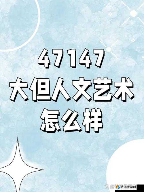 47147 大但人文艺术：探寻独特艺术魅力与深刻内涵