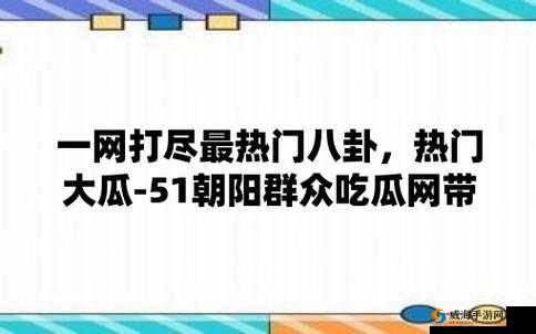 51 吃瓜网官网：精彩瓜事一网打尽