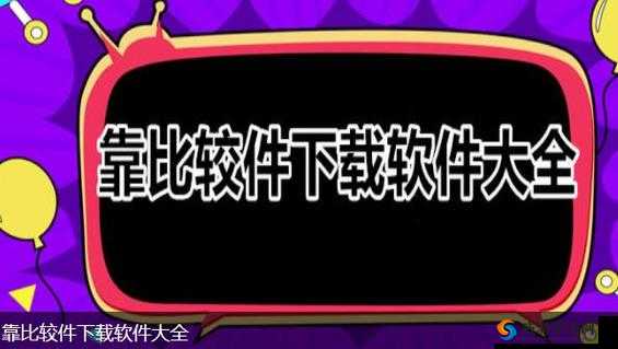 9.1 靠比较软件下载大全全部：优质软件海量汇聚