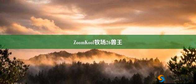 Zoom26 牧场 ：探索自然与动物和谐共处的美妙之地